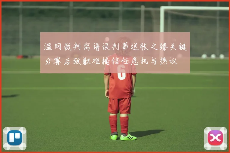 温网裁判离谱误判葬送张之臻关键分赛后致歉难掩信任危机与热议