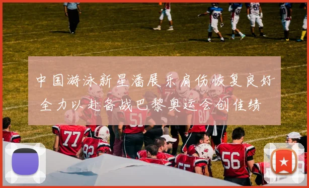 中国游泳新星潘展乐肩伤恢复良好 全力以赴备战巴黎奥运会创佳绩