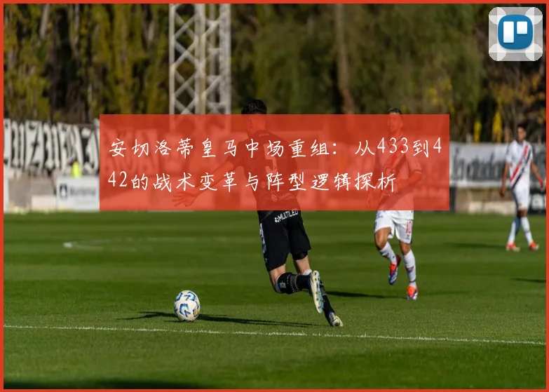 安切洛蒂皇马中场重组：从433到442的战术变革与阵型逻辑探析