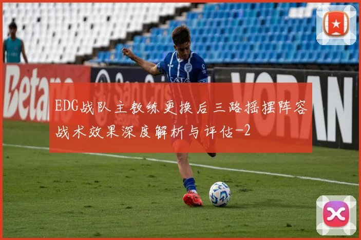 EDG战队主教练更换后三路摇摆阵容战术效果深度解析与评估