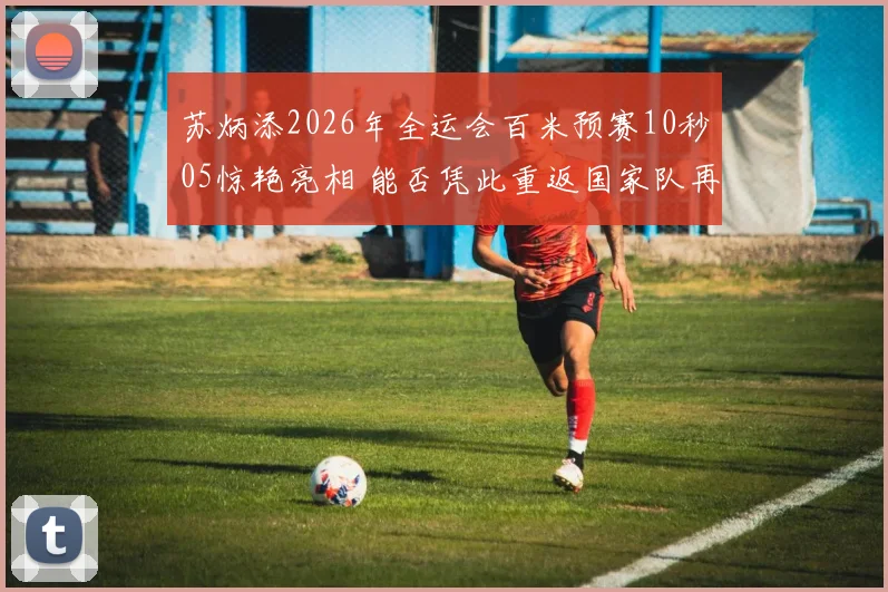 苏炳添2026年全运会百米预赛10秒05惊艳亮相 能否凭此重返国家队再创奇迹备受瞩目
