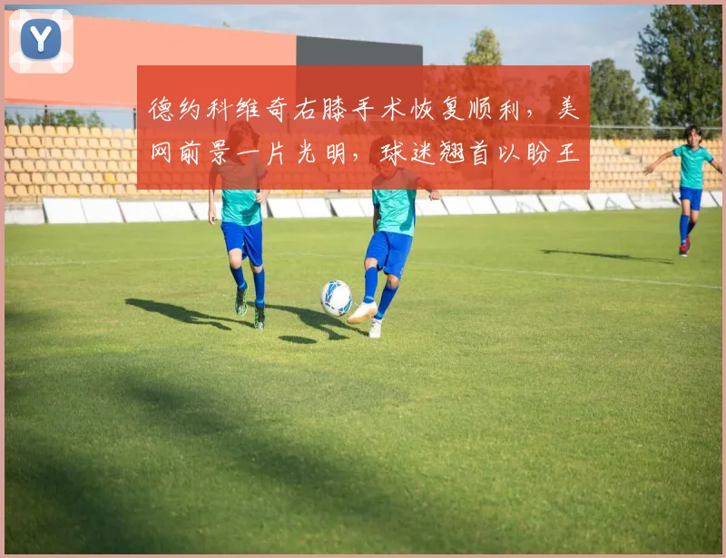 德约科维奇右膝手术恢复顺利,美网前景一片光明,球迷翘首以盼王者归来