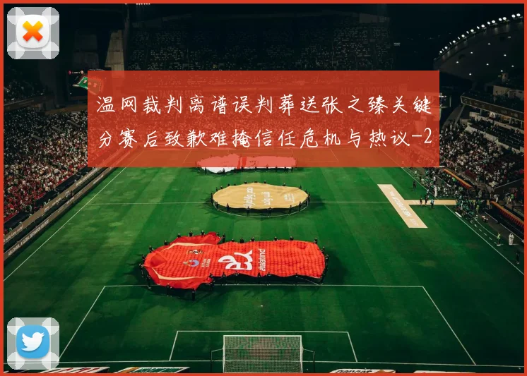 温网裁判离谱误判葬送张之臻关键分赛后致歉难掩信任危机与热议