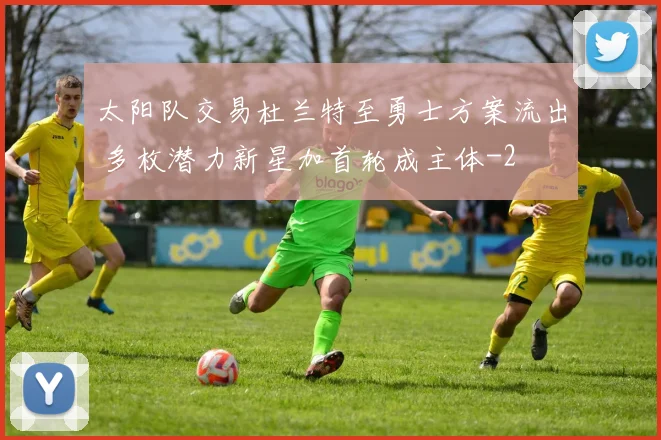 太阳队交易杜兰特至勇士方案流出 多枚潜力新星加首轮成主体
