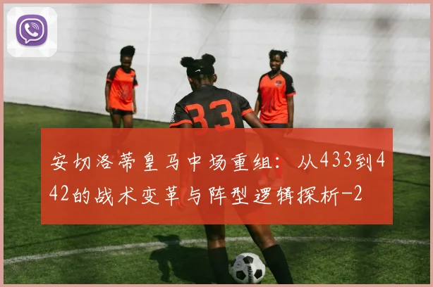 安切洛蒂皇马中场重组：从433到442的战术变革与阵型逻辑探析