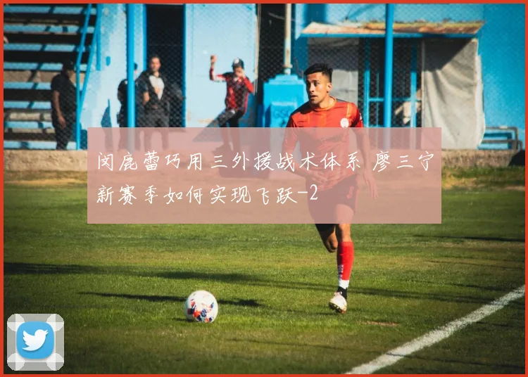 闵鹿蕾巧用三外援战术体系 廖三宁新赛季如何实现飞跃